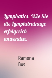 Lymphatics. Wie Sie die Lymphdrainage erfolgreich anwenden.