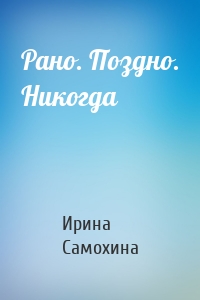 Рано. Поздно. Никогда