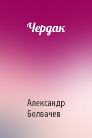 Обложка книги «Чердак» — Александр Болвачев