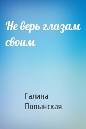 Обложка книги «Не верь глазам своим» — Галина Полынская