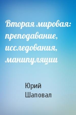 Обложка книги «Вторая мировая: преподавание, исследования, манипуляции» — Юрий Шаповал
