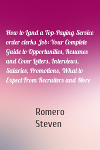 How to Land a Top-Paying Service order clerks Job: Your Complete Guide to Opportunities, Resumes and Cover Letters, Interviews, Salaries, Promotions, What to Expect From Recruiters and More