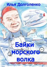 Илья Долголенко - Байки морского волка