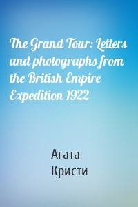 The Grand Tour: Letters and photographs from the British Empire Expedition 1922