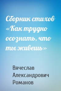 Сборник стихов «Как трудно осознать, что ты живешь»