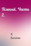 Андрей Ватагин - Тёмный. Часть 2.