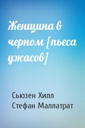 Обложка книги «Женщина в черном [пьеса ужасов]» — Сьюзен Хилл, Стефан Маллатрат