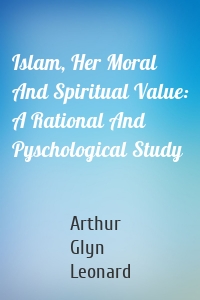 Islam, Her Moral And Spiritual Value: A Rational And Pyschological Study