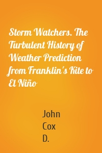 Storm Watchers. The Turbulent History of Weather Prediction from Franklin's Kite to El Niño