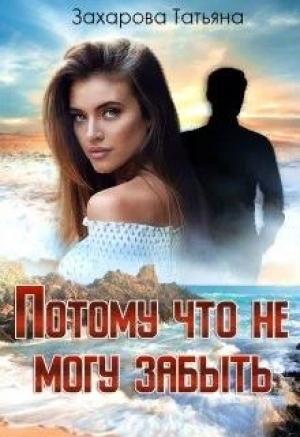 Обложка книги «Потому что не могу забыть» — Татьяна Александровна Захарова