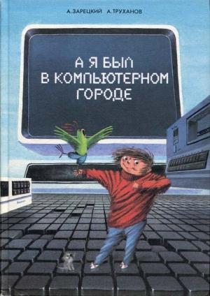 Обложка книги «А я был в Компьютерном Городе» — Андрей Зарецкий, Александр Труханов