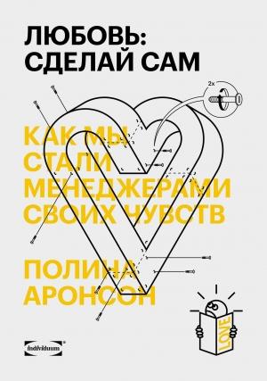Обложка книги «Любовь: сделай сам. Как мы стали менеджерами своих чувств» — Полина Аронсон