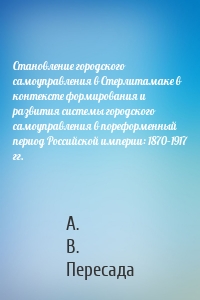 Становление городского самоуправления в Стерлитамаке в контексте формирования и развития системы городского самоуправления в пореформенный период Российской империи: 1870–1917 гг.