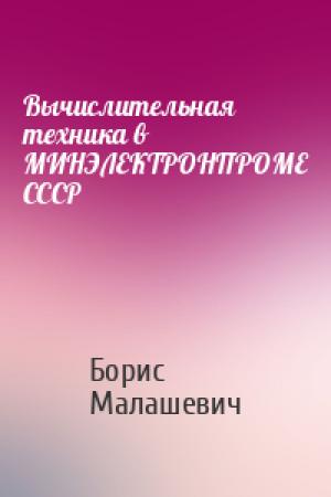 Обложка книги «Вычислительная техника в МИНЭЛЕКТРОНПРОМЕ СССР» — Борис Малашевич