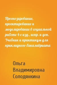 Прогнозирование, проектирование и моделирование в социальной работе 4-е изд., испр. и доп. Учебник и практикум для прикладного бакалавриата