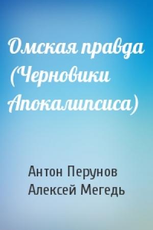 Обложка книги «Омская правда (Черновики Апокалипсиса)» — Антон Перунов, Алексей Мегедь