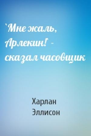Обложка книги «`Мне жаль, Арлекин!` - сказал часовщик» — Харлан Эллисон