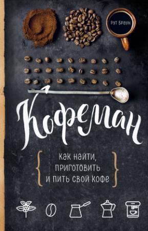 Обложка книги «Кофеман. Как найти, приготовить и пить свой кофе» — Рут Браун