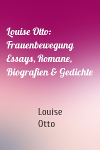 Louise Otto: Frauenbewegung Essays, Romane, Biografien & Gedichte