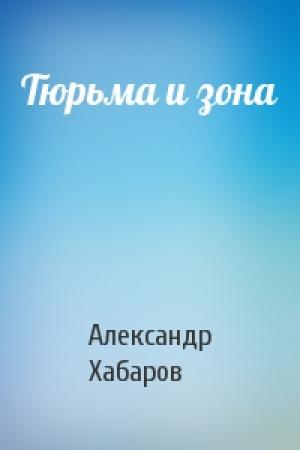 Обложка книги «Тюрьма и зона» — Александр Хабаров