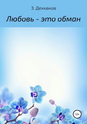 Обложка книги «Любовь – это обман» — Элдорбек Дехканов