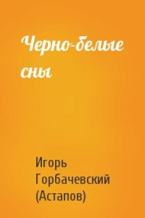 Обложка книги «Черно-белые сны» — Игорь Горбачевский (Астапов)