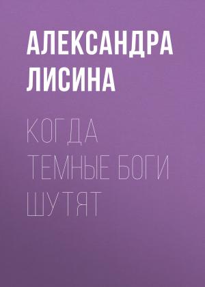 Обложка книги «Когда темные боги шутят» — Александра Лисина
