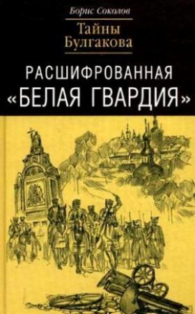 Обложка книги «Расшифрованная «Белая Гвардия». Тайны Булгакова» — Борис Вадимович Соколов