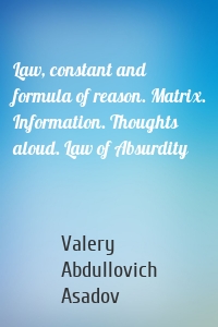 Law, constant and formula of reason. Matrix. Information. Thoughts aloud. Law of Absurdity