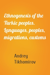 Ethnogenesis of the Turkic peoples. Languages, peoples, migrations, customs