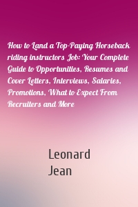 How to Land a Top-Paying Horseback riding instructors Job: Your Complete Guide to Opportunities, Resumes and Cover Letters, Interviews, Salaries, Promotions, What to Expect From Recruiters and More