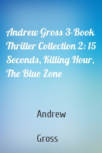 Andrew Gross 3-Book Thriller Collection 2: 15 Seconds, Killing Hour, The Blue Zone