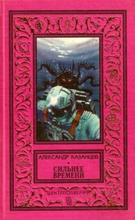 Обложка книги «Сильнее времени (Сборник)» — Александр Казанцев