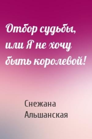 Обложка книги «Отбор судьбы, или Я не хочу быть королевой!» — Снежана Альшанская