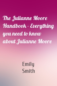 The Julianne Moore Handbook - Everything you need to know about Julianne Moore