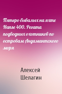 Пятеро бывалых на яхте Hanse 400. Регата подводных охотников по островам Андамантского моря