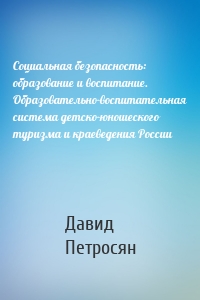 Социальная безопасность: образование и воспитание. Образовательно-воспитательная система детско-юношеского туризма и краеведения России