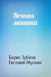 Борис Зубков, Евгений Муслин - Вечная машина