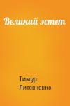 Тимур Литовченко - Великий эстет