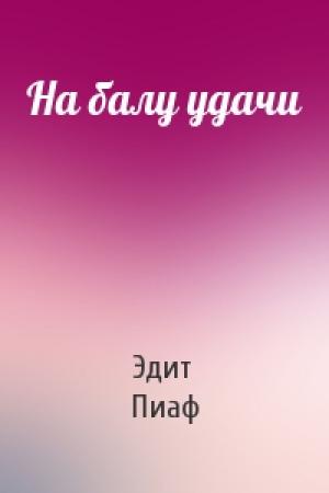 Обложка книги «На балу удачи» — Эдит Пиаф