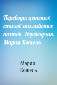 Переводы детских стихов английских поэтов. Переводчик Мария Кошель