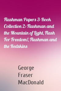 Flashman Papers 3-Book Collection 2: Flashman and the Mountain of Light, Flash For Freedom!, Flashman and the Redskins