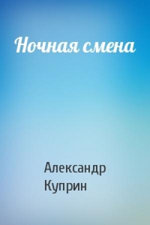 Обложка книги «Ночная смена» — Александр Куприн