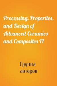 Processing, Properties, and Design of Advanced Ceramics and Composites II