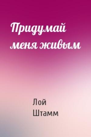 Обложка книги «Придумай меня живым» — Лой Штамм