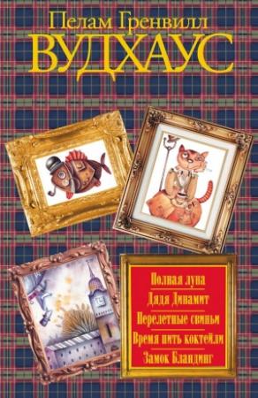Обложка книги «Полная луна. Дядя Динамит. Перелетные свиньи. Время пить коктейли. Замок Бландинг» — Пэлем Грэнвилл Вудхауз