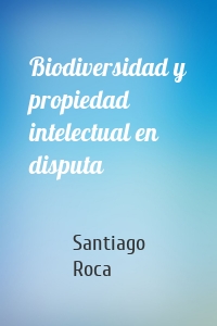 Biodiversidad y propiedad intelectual en disputa