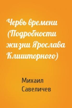 Обложка книги «Червь времени (Подробности жизни Ярослава Клишторного)» — Михаил Савеличев