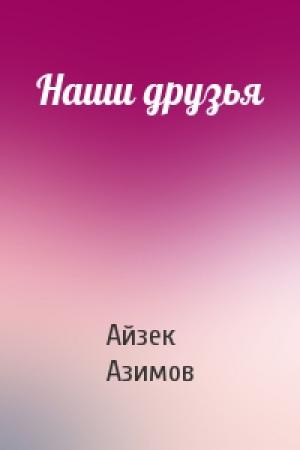 Обложка книги «Наши друзья» — Айзек Азимов