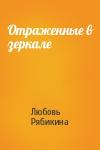 Любовь Рябикина - Отраженные в зеркале
